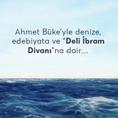 Ahmet Büke’yle denize, edebiyata ve “Deli İbram Divanı”na dair…